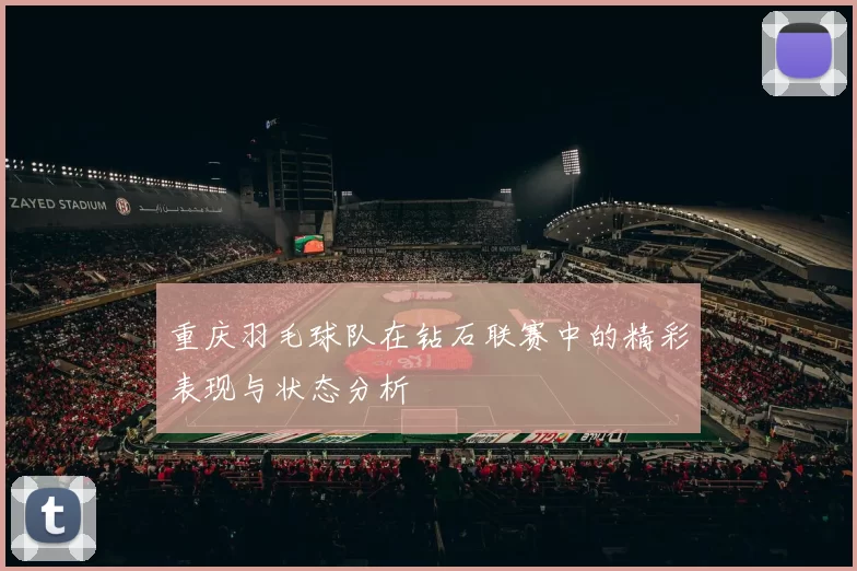重庆羽毛球队在钻石联赛中的精彩表现与状态分析