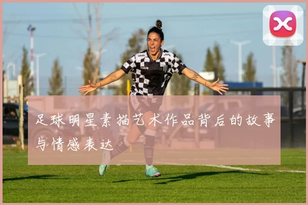 足球明星素描艺术作品背后的故事与情感表达