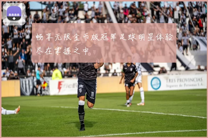 畅享无限金币版冠军足球明星体验尽在掌握之中