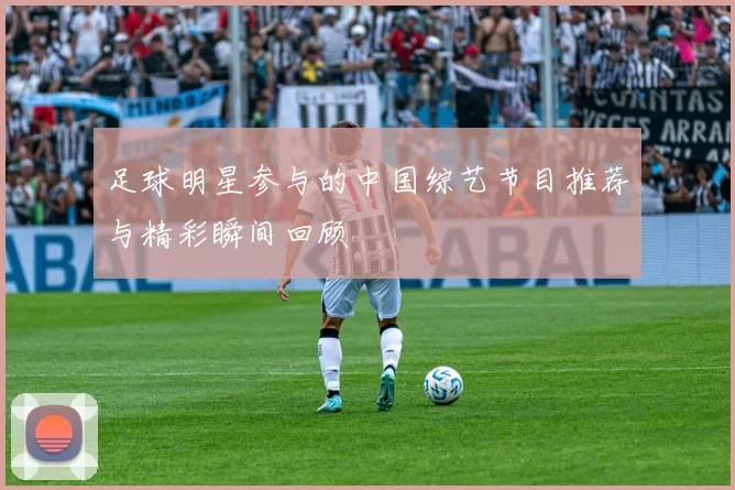 足球明星参与的中国综艺节目推荐与精彩瞬间回顾