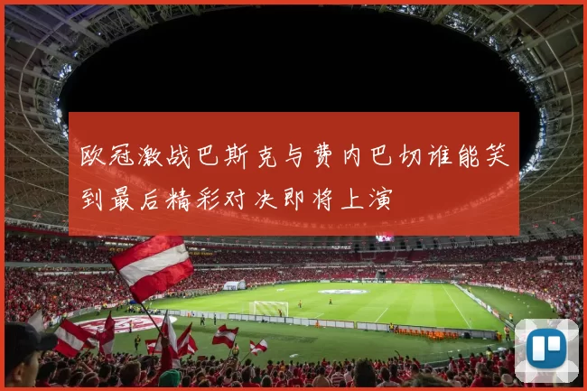 欧冠激战巴斯克与费内巴切谁能笑到最后精彩对决即将上演