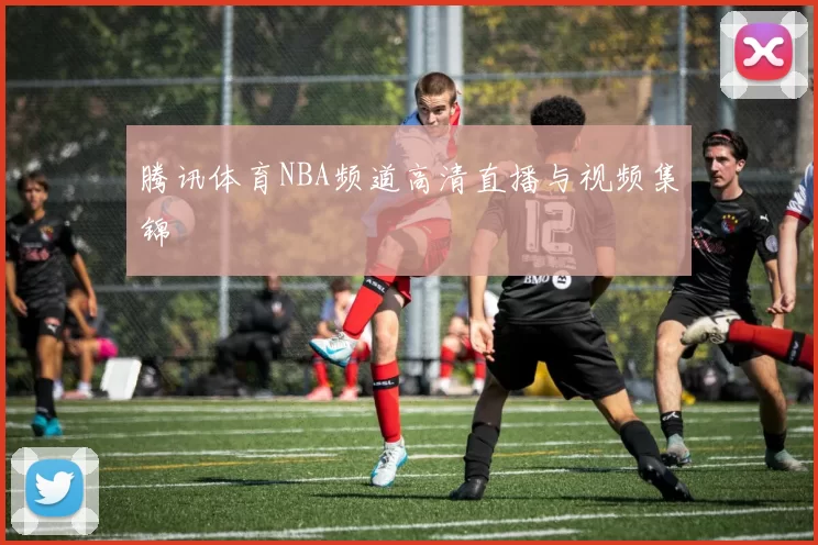 腾讯体育NBA频道高清直播与视频集锦