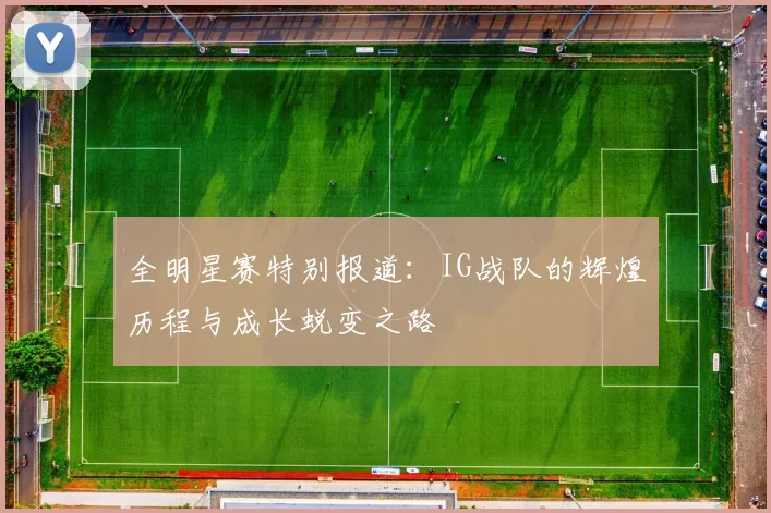 全明星赛特别报道：IG战队的辉煌历程与成长蜕变之路