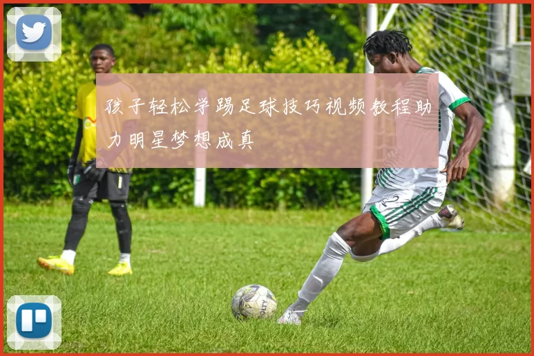 孩子轻松学踢足球技巧视频教程助力明星梦想成真