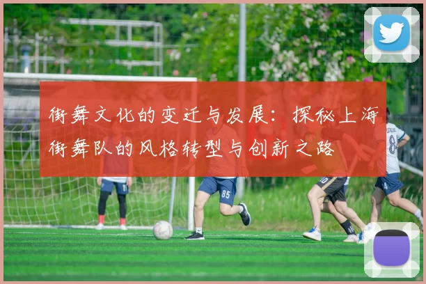 街舞文化的变迁与发展：探秘上海街舞队的风格转型与创新之路