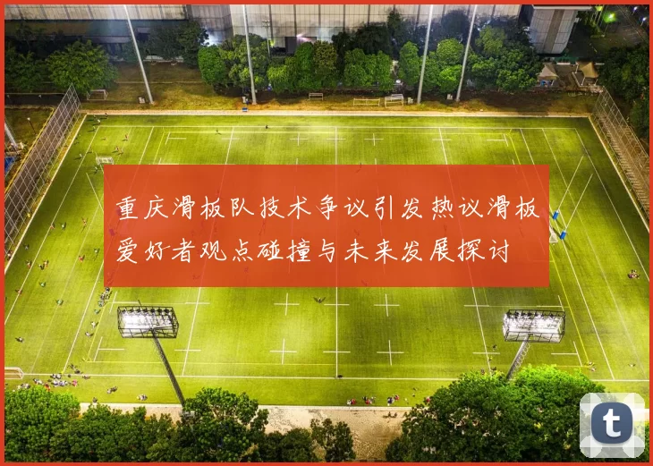 重庆滑板队技术争议引发热议滑板爱好者观点碰撞与未来发展探讨